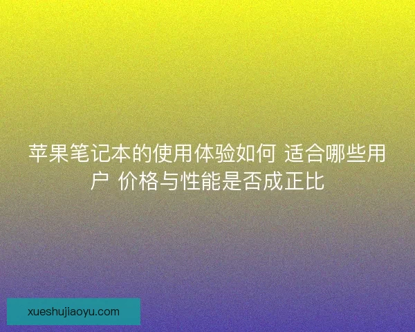 苹果笔记本的使用体验如何 适合哪些用户 价格与性能是否成正比