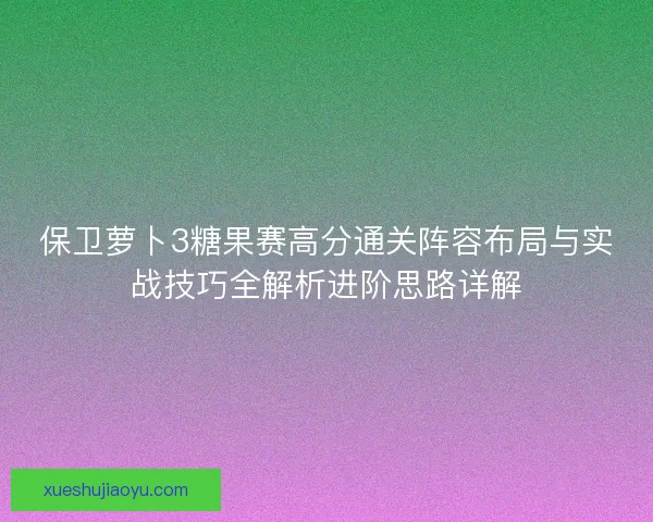 保卫萝卜3糖果赛高分通关阵容布局与实战技巧全解析进阶思路详解