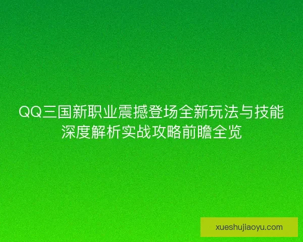 QQ三国新职业震撼登场全新玩法与技能深度解析实战攻略前瞻全览