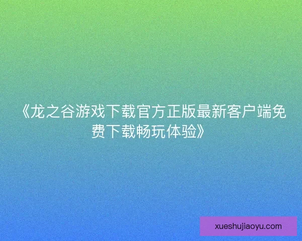 《龙之谷游戏下载官方正版最新客户端免费下载畅玩体验》